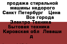 продажа стиральной машины недорого Санкт-Петербург › Цена ­ 1 500 - Все города Электро-Техника » Бытовая техника   . Кировская обл.,Леваши д.